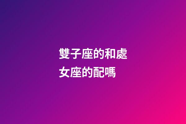 雙子座的和處女座的配嗎-第1張-星座運勢-玄機派