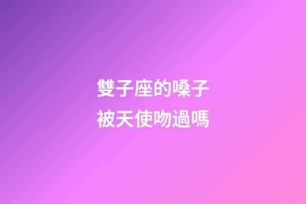 雙子座的嗓子被天使吻過嗎