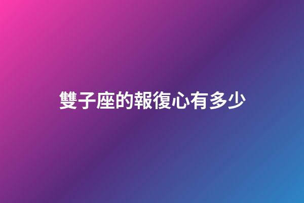 雙子座的報復心有多少-第1張-星座運勢-玄機派