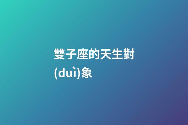 雙子座的天生對(duì)象-第1張-星座運(yùn)勢(shì)-玄機(jī)派