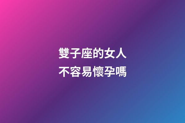 雙子座的女人不容易懷孕嗎-第1張-星座運勢-玄機派