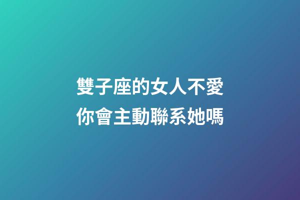 雙子座的女人不愛你會主動聯系她嗎-第1張-星座運勢-玄機派