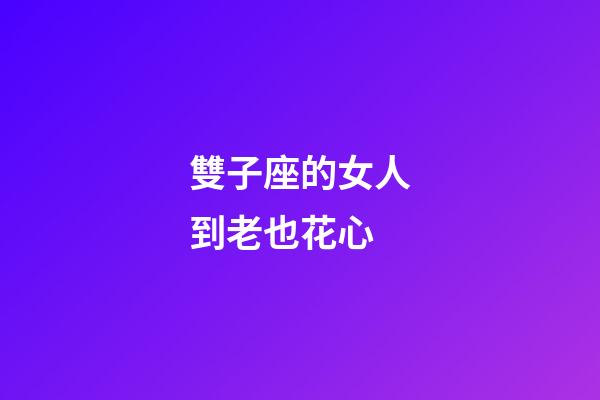 雙子座的女人到老也花心-第1張-星座運勢-玄機派