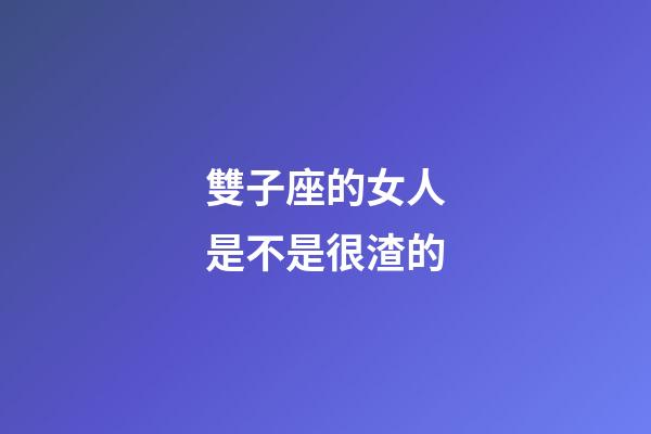 雙子座的女人是不是很渣的-第1張-星座運勢-玄機派