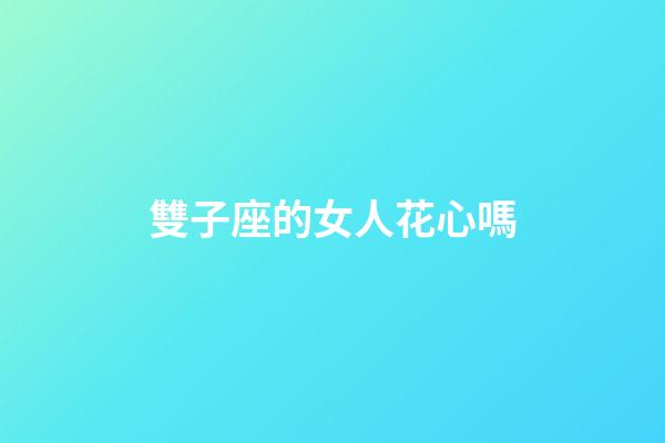 雙子座的女人花心嗎-第1張-星座運勢-玄機派