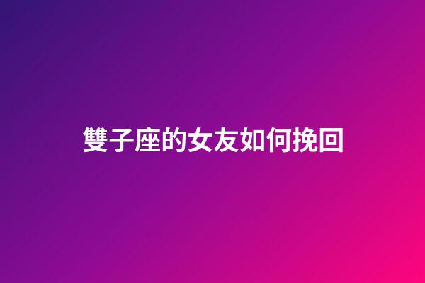 雙子座的女友如何挽回-第1張-星座運勢-玄機派