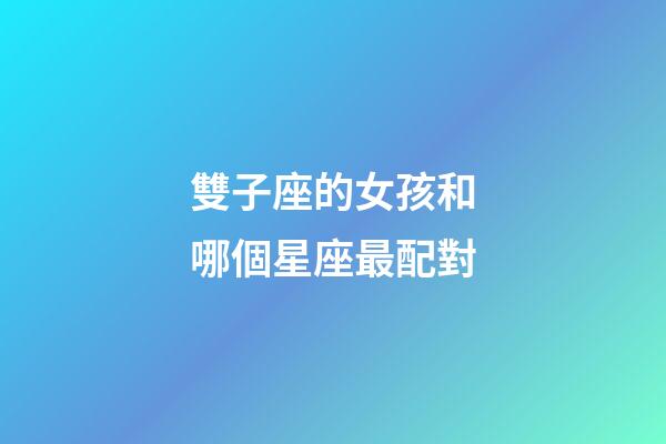雙子座的女孩和哪個星座最配對-第1張-星座運勢-玄機派