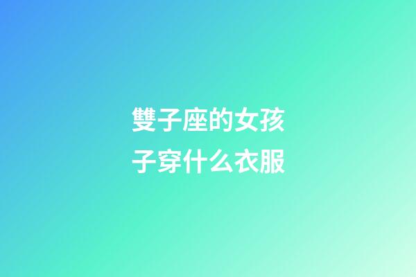 雙子座的女孩子穿什么衣服-第1張-星座運勢-玄機派