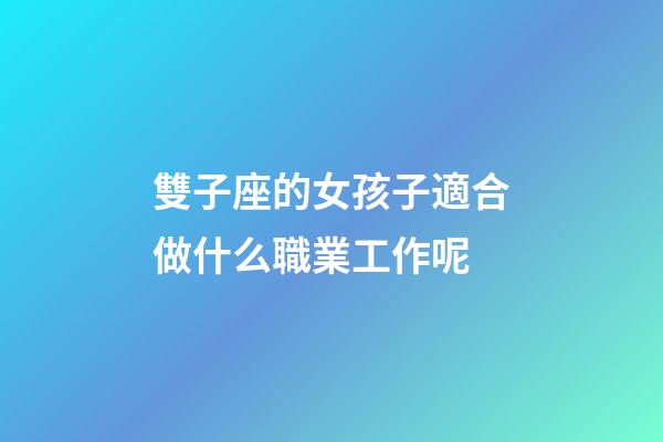 雙子座的女孩子適合做什么職業工作呢-第1張-星座運勢-玄機派