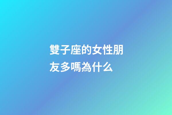 雙子座的女性朋友多嗎為什么-第1張-星座運勢-玄機派