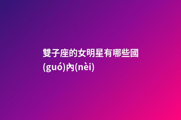 雙子座的女明星有哪些國(guó)內(nèi)-第1張-星座運(yùn)勢(shì)-玄機(jī)派