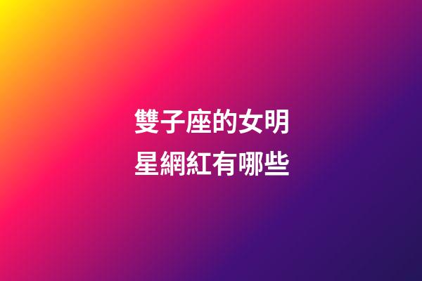 雙子座的女明星網紅有哪些