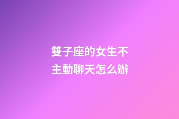 雙子座的女生不主動聊天怎么辦-第1張-星座運勢-玄機派