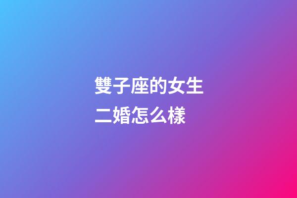 雙子座的女生二婚怎么樣-第1張-星座運勢-玄機派