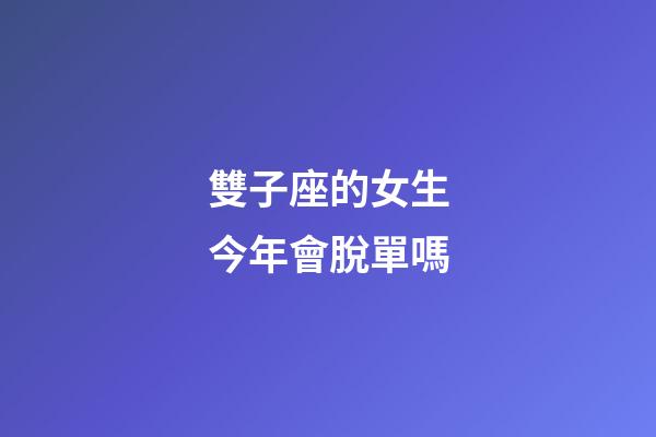 雙子座的女生今年會脫單嗎-第1張-星座運(yùn)勢-玄機(jī)派
