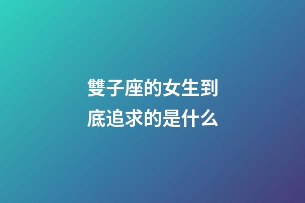 雙子座的女生到底追求的是什么-第1張-星座運(yùn)勢(shì)-玄機(jī)派