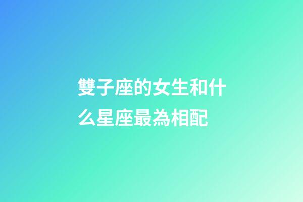 雙子座的女生和什么星座最為相配-第1張-星座運(yùn)勢(shì)-玄機(jī)派