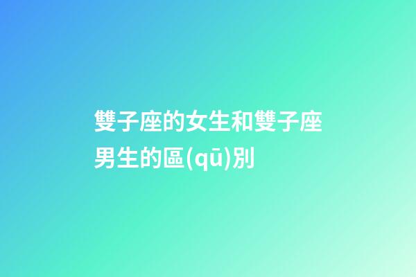 雙子座的女生和雙子座男生的區(qū)別-第1張-星座運勢-玄機派