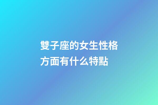 雙子座的女生性格方面有什么特點-第1張-星座運勢-玄機派