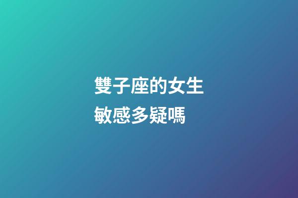 雙子座的女生敏感多疑嗎-第1張-星座運勢-玄機派