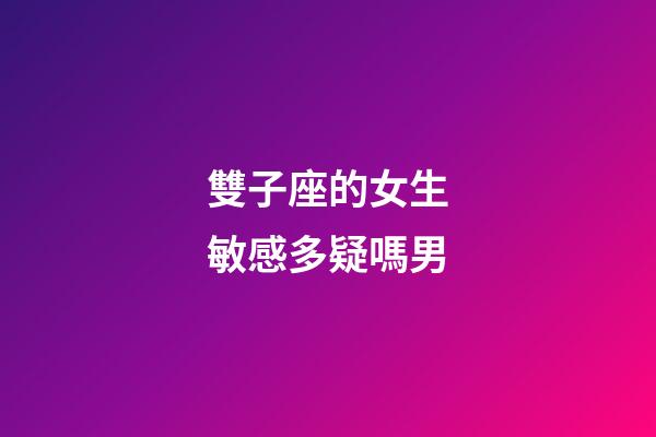 雙子座的女生敏感多疑嗎男-第1張-星座運勢-玄機派