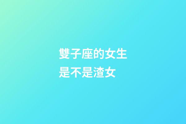 雙子座的女生是不是渣女-第1張-星座運勢-玄機派