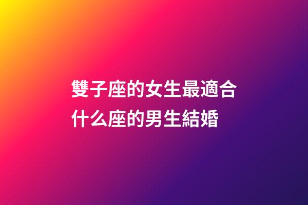 雙子座的女生最適合什么座的男生結婚-第1張-星座運勢-玄機派