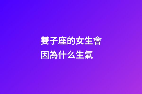 雙子座的女生會因為什么生氣-第1張-星座運勢-玄機派