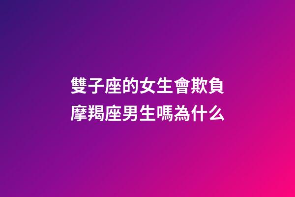 雙子座的女生會欺負摩羯座男生嗎為什么-第1張-星座運勢-玄機派