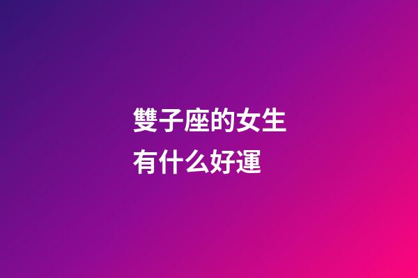 雙子座的女生有什么好運-第1張-星座運勢-玄機派