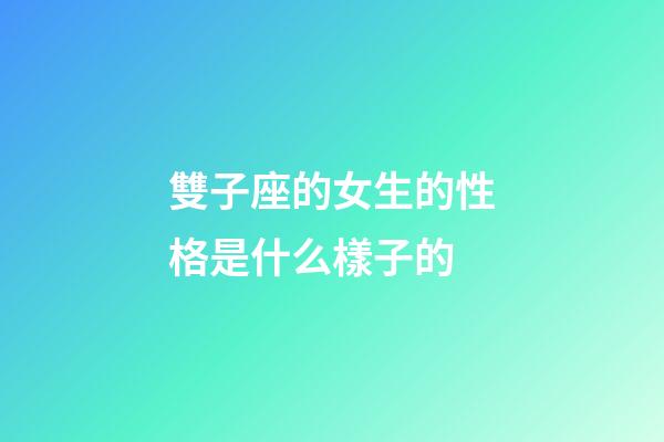 雙子座的女生的性格是什么樣子的-第1張-星座運勢-玄機派