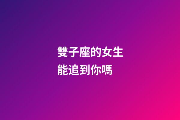 雙子座的女生能追到你嗎-第1張-星座運(yùn)勢(shì)-玄機(jī)派