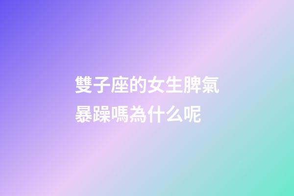 雙子座的女生脾氣暴躁嗎為什么呢-第1張-星座運勢-玄機派