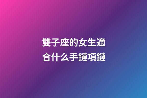 雙子座的女生適合什么手鏈項鏈-第1張-星座運勢-玄機派
