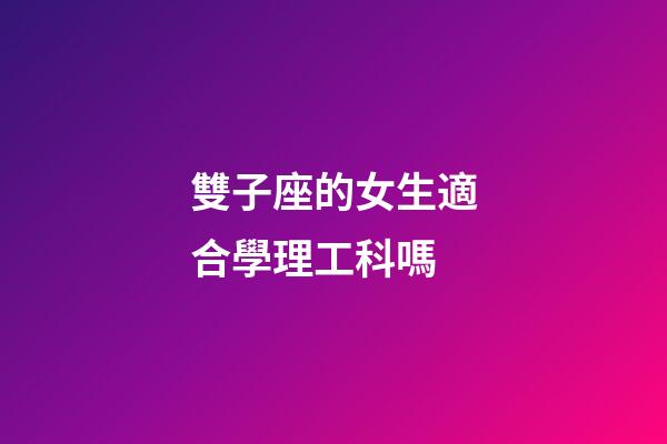 雙子座的女生適合學理工科嗎-第1張-星座運勢-玄機派