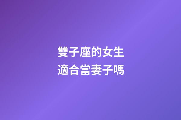 雙子座的女生適合當妻子嗎-第1張-星座運勢-玄機派