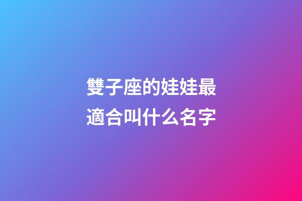 雙子座的娃娃最適合叫什么名字