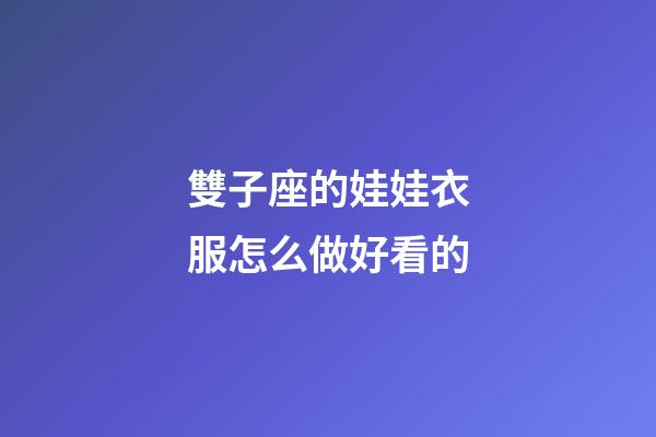 雙子座的娃娃衣服怎么做好看的-第1張-星座運勢-玄機派
