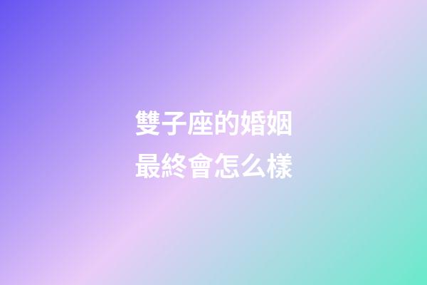 雙子座的婚姻最終會怎么樣-第1張-星座運勢-玄機派