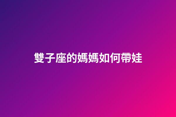 雙子座的媽媽如何帶娃-第1張-星座運勢-玄機派