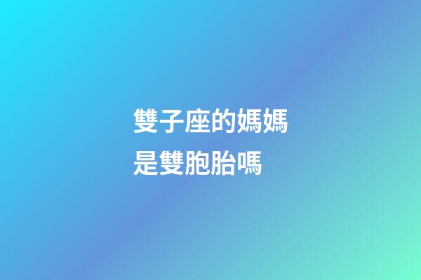 雙子座的媽媽是雙胞胎嗎-第1張-星座運(yùn)勢(shì)-玄機(jī)派