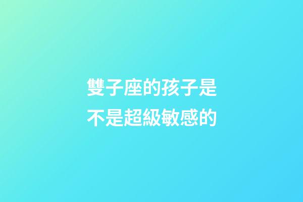 雙子座的孩子是不是超級敏感的-第1張-星座運勢-玄機派