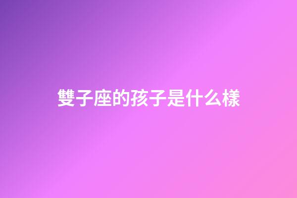 雙子座的孩子是什么樣-第1張-星座運勢-玄機派