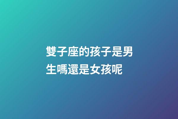 雙子座的孩子是男生嗎還是女孩呢-第1張-星座運勢-玄機派