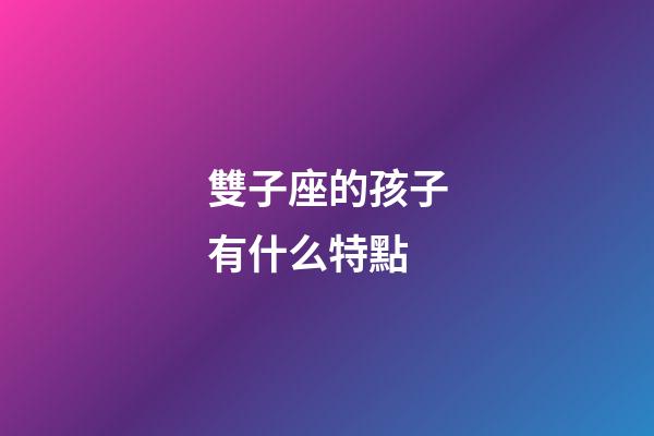 雙子座的孩子有什么特點-第1張-星座運(yùn)勢-玄機(jī)派