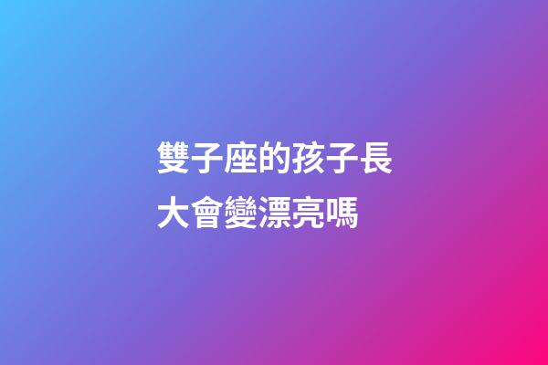 雙子座的孩子長大會變漂亮嗎-第1張-星座運(yùn)勢-玄機(jī)派