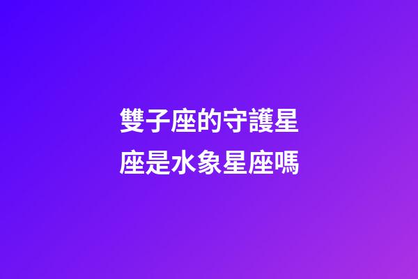 雙子座的守護星座是水象星座嗎-第1張-星座運勢-玄機派