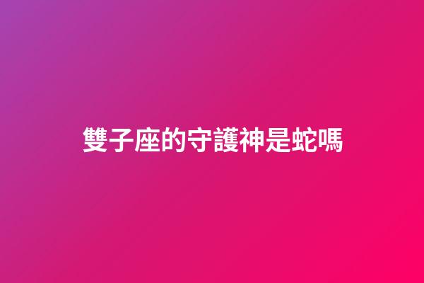 雙子座的守護神是蛇嗎-第1張-星座運勢-玄機派