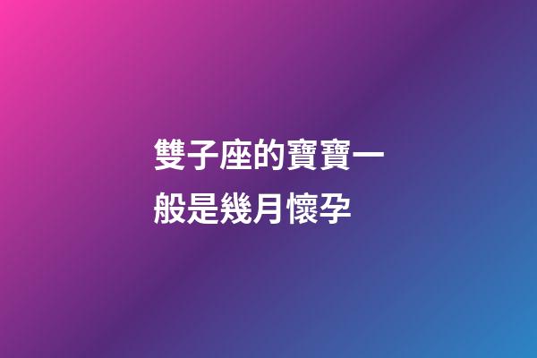 雙子座的寶寶一般是幾月懷孕-第1張-星座運勢-玄機派