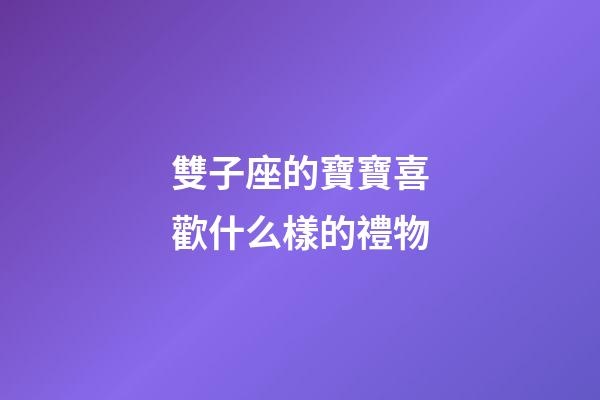 雙子座的寶寶喜歡什么樣的禮物-第1張-星座運勢-玄機派